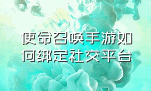 使命召唤手游如何绑定社交平台（使命召唤手游怎么关联账号）