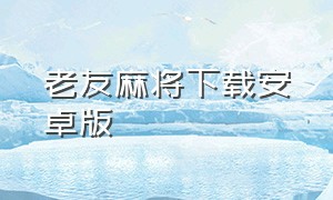 老友麻将下载安卓版（老友麻将免费下载）