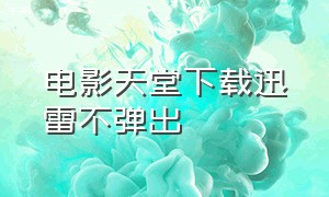 电影天堂下载迅雷不弹出