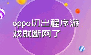 oppo切出程序游戏就断网了