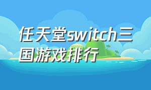 任天堂switch三国游戏排行（任天堂switch策略rpg游戏排行）
