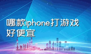 哪款iphone打游戏好便宜