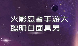 火影忍者手游大聪明白面具男