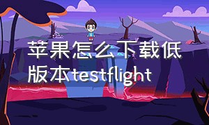 苹果怎么下载低版本testflight