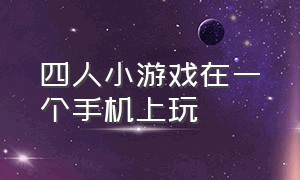 四人小游戏在一个手机上玩