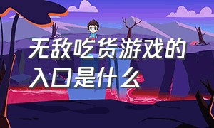 无敌吃货游戏的入口是什么