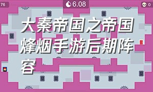 大秦帝国之帝国烽烟手游后期阵容（大秦帝国之帝国烽烟手游卡位教程）