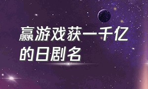 赢游戏获一千亿的日剧名（日剧玩游戏赢了可以拿走1000亿）