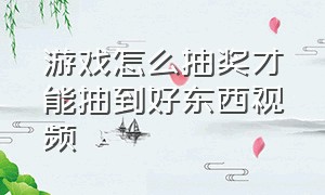 游戏怎么抽奖才能抽到好东西视频（游戏平台抽奖怎么抽到好礼）