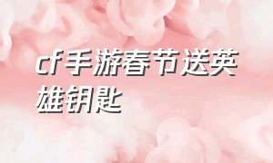 cf手游春节送英雄钥匙