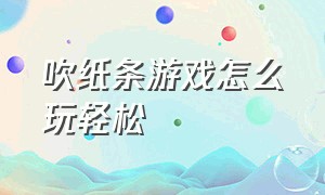 吹纸条游戏怎么玩轻松