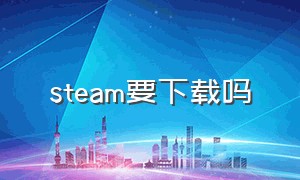 steam要下载吗