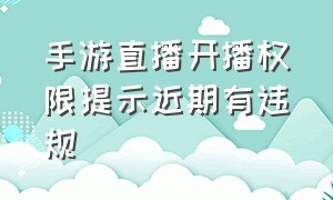 手游直播开播权限提示近期有违规