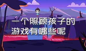 一个照顾孩子的游戏有哪些呢