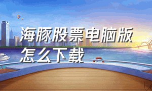 海豚股票电脑版怎么下载