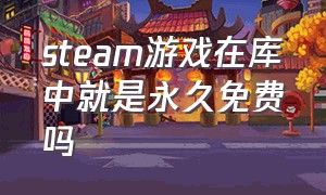 steam游戏在库中就是永久免费吗