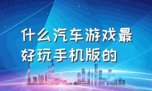 什么汽车游戏最好玩手机版的