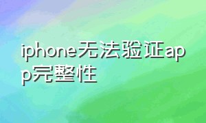 iphone无法验证app完整性