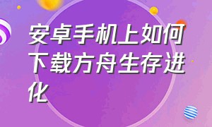 安卓手机上如何下载方舟生存进化