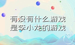 有没有什么游戏是李小龙的游戏（游戏里有李小龙的放置游戏）