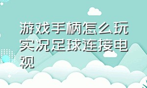 游戏手柄怎么玩实况足球连接电视