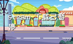 steam 下载已暂停（steam下载暂停解决办法）