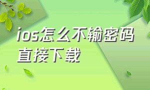 ios怎么不输密码直接下载（ios怎么不输密码直接下载应用）