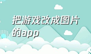 把游戏改成图片的app