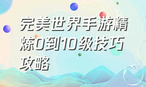 完美世界手游精炼0到10级技巧攻略