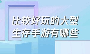 比较好玩的大型生存手游有哪些