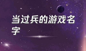 当过兵的游戏名字（当过兵的游戏名字怎么取）