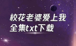 校花老婆爱上我全集txt下载