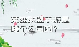 英雄联盟手游是哪个公司的?