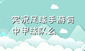 实况足球手游有中甲球队么（实况足球怎么玩中超球队手游）