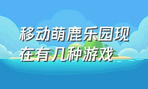 移动萌鹿乐园现在有几种游戏