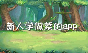 新人学做菜的app（学习免费做菜的app哪个好）