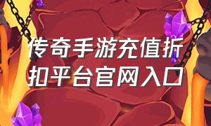 传奇手游充值折扣平台官网入口