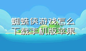 蜘蛛侠游戏怎么下载手机版苹果