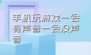 手机玩游戏一会有声音一会没声音