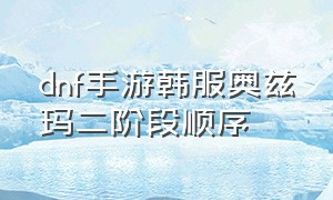 dnf手游韩服奥兹玛二阶段顺序