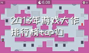 2013年游戏大作排行榜top10（2013年游戏排行榜单机）