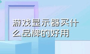 游戏显示器买什么品牌的好用