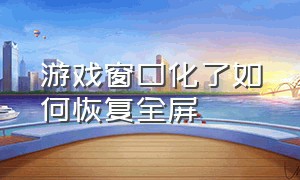 游戏窗口化了如何恢复全屏