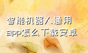 智能机器人通用app怎么下载安卓（大能机器人app安卓版最新版）