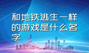 和地铁逃生一样的游戏是什么名字（地铁逃生类似的三款游戏是哪三款）