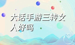 大话手游三转女人好吗