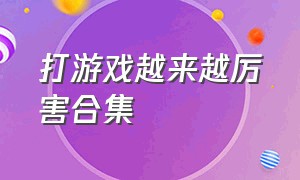 打游戏越来越厉害合集（适合打游戏的游戏合集）