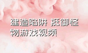 建造陷阱 抵御怪物游戏视频（建造防御设施抵御敌人的游戏解说）