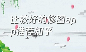 比较好的修图app推荐知乎