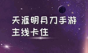 天涯明月刀手游主线卡住（天涯明月刀手游哪个职业厉害）